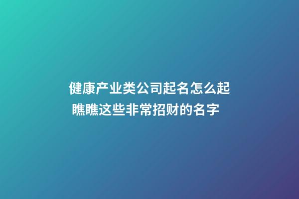 健康产业类公司起名怎么起 瞧瞧这些非常招财的名字-第1张-公司起名-玄机派